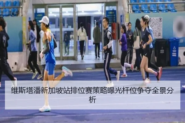 维斯塔潘新加坡站排位赛策略曝光杆位争夺全景分析